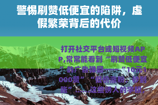 警惕刷赞低便宜的陷阱，虚假繁荣背后的代价
