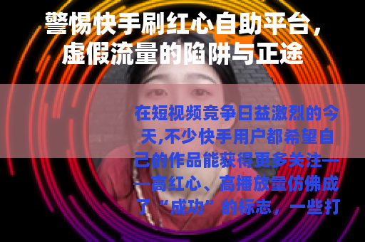 警惕快手刷红心自助平台，虚假流量的陷阱与正途