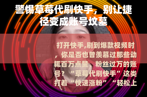 警惕草莓代刷快手，别让捷径变成账号坟墓
