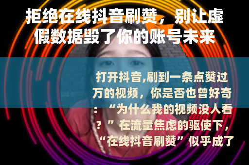 拒绝在线抖音刷赞，别让虚假数据毁了你的账号未来