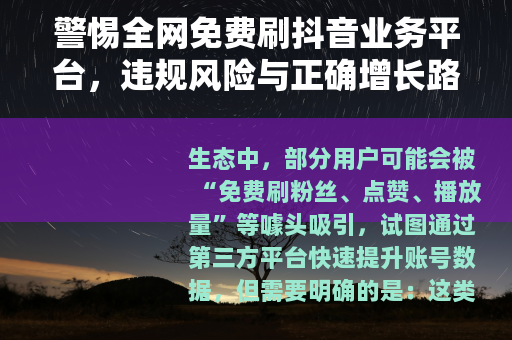 警惕全网免费刷抖音业务平台，违规风险与正确增长路径