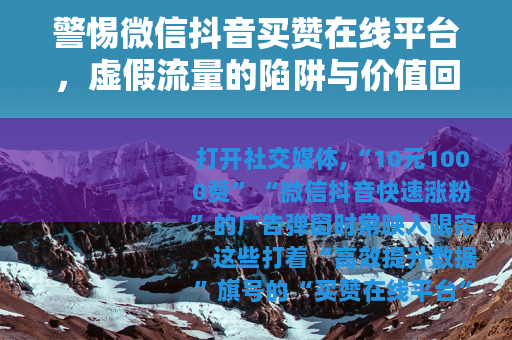 警惕微信抖音买赞在线平台，虚假流量的陷阱与价值回归