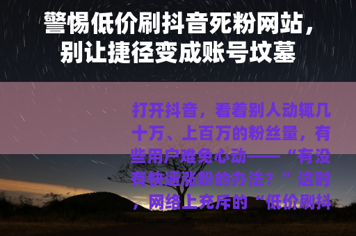 警惕低价刷抖音死粉网站，别让捷径变成账号坟墓