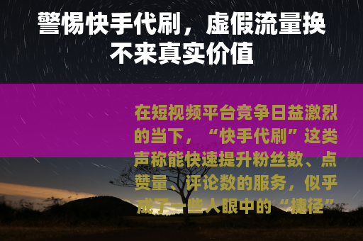 警惕快手代刷，虚假流量换不来真实价值