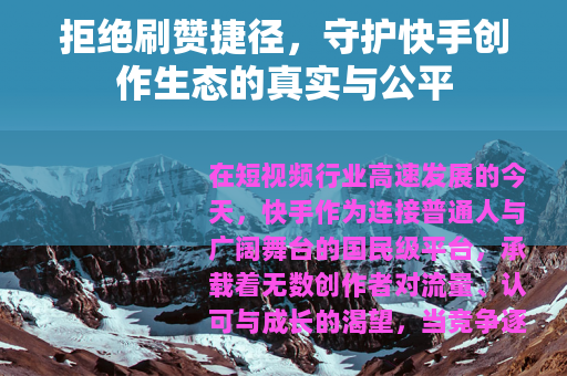 拒绝刷赞捷径，守护快手创作生态的真实与公平