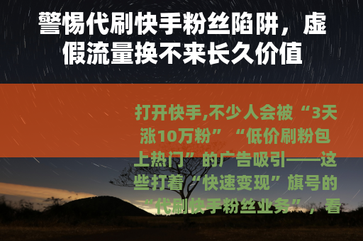 警惕代刷快手粉丝陷阱，虚假流量换不来长久价值