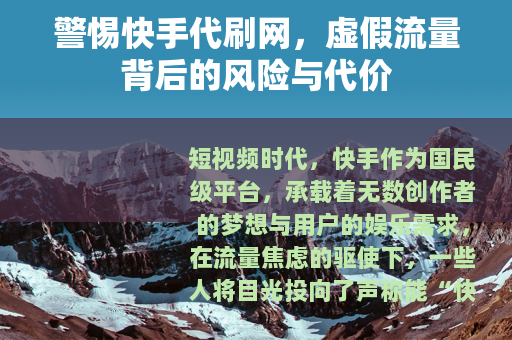 警惕快手代刷网，虚假流量背后的风险与代价