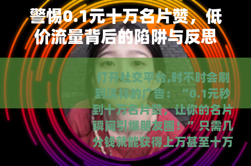 警惕0.1元十万名片赞，低价流量背后的陷阱与反思