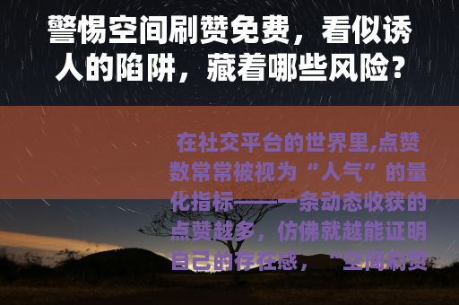 警惕空间刷赞免费，看似诱人的陷阱，藏着哪些风险？
