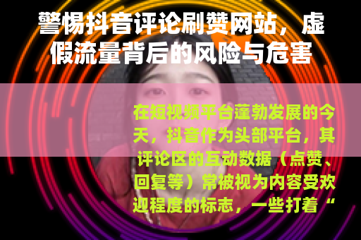 警惕抖音评论刷赞网站，虚假流量背后的风险与危害