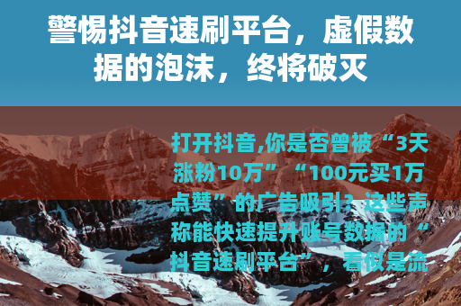 警惕抖音速刷平台，虚假数据的泡沫，终将破灭