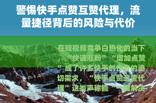 警惕快手点赞互赞代理，流量捷径背后的风险与代价