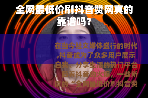 全网最低价刷抖音赞网真的靠谱吗？