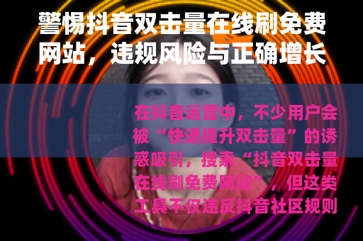 警惕抖音双击量在线刷免费网站，违规风险与正确增长之道