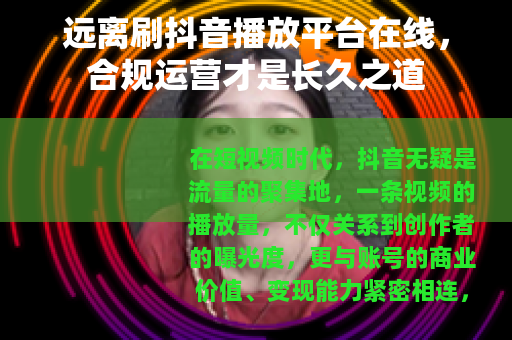 远离刷抖音播放平台在线，合规运营才是长久之道