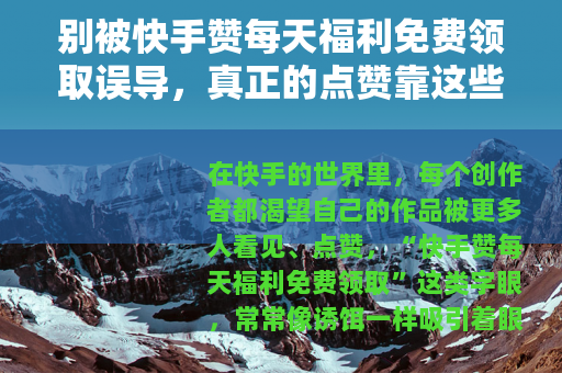 别被快手赞每天福利免费领取误导，真正的点赞靠这些！