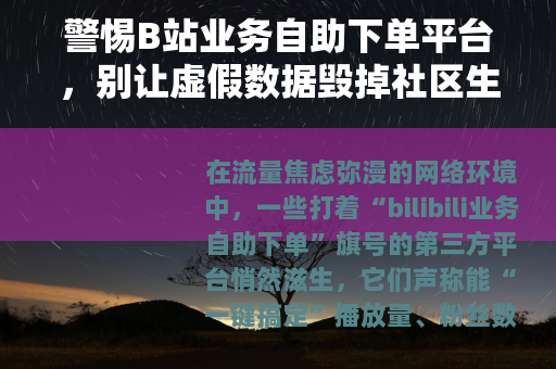 警惕B站业务自助下单平台，别让虚假数据毁掉社区生态