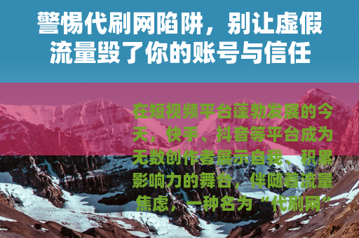 警惕代刷网陷阱，别让虚假流量毁了你的账号与信任