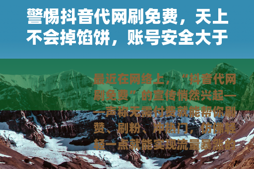 警惕抖音代网刷免费，天上不会掉馅饼，账号安全大于天