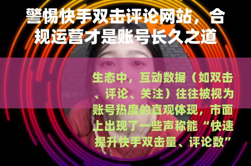 警惕快手双击评论网站，合规运营才是账号长久之道