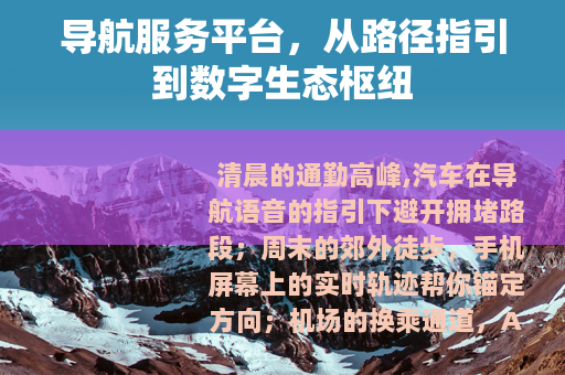 导航服务平台，从路径指引到数字生态枢纽