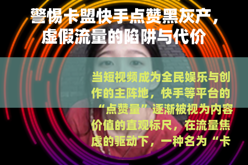 警惕卡盟快手点赞黑灰产，虚假流量的陷阱与代价