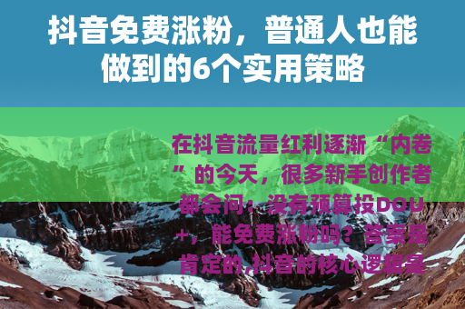 抖音免费涨粉，普通人也能做到的6个实用策略