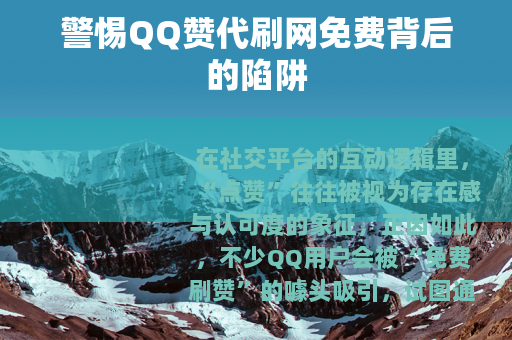 警惕QQ赞代刷网免费背后的陷阱