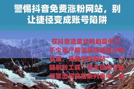 警惕抖音免费涨粉网站，别让捷径变成账号陷阱
