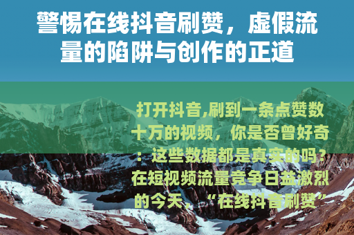 警惕在线抖音刷赞，虚假流量的陷阱与创作的正道