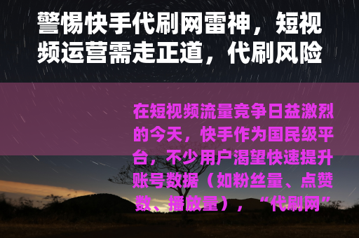 警惕快手代刷网雷神，短视频运营需走正道，代刷风险不可忽视