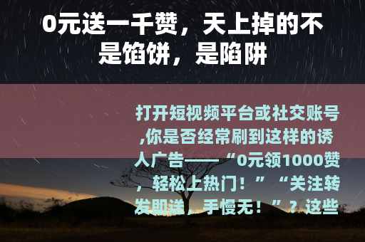 0元送一千赞，天上掉的不是馅饼，是陷阱