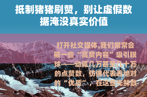 抵制猪猪刷赞，别让虚假数据淹没真实价值