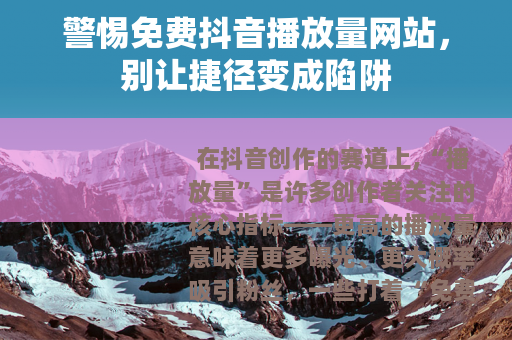 警惕免费抖音播放量网站，别让捷径变成陷阱