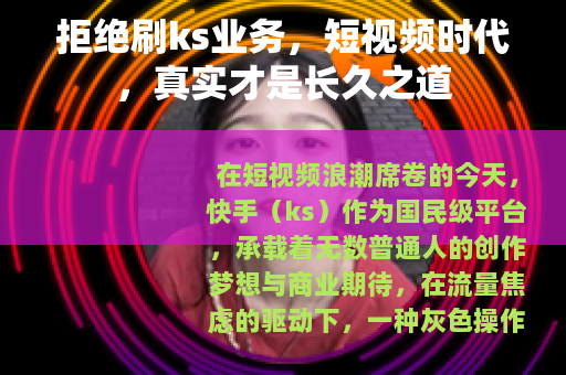 拒绝刷ks业务，短视频时代，真实才是长久之道
