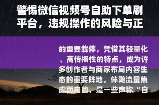 警惕微信视频号自助下单刷平台，违规操作的风险与正确成长路径