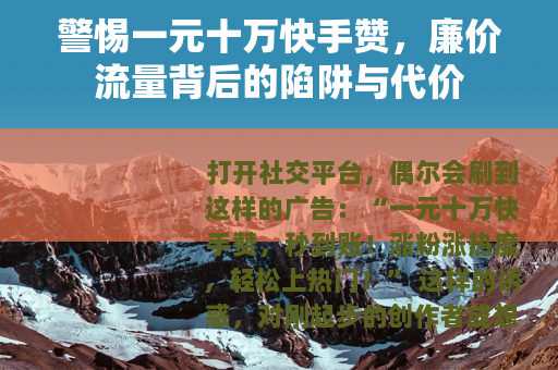 警惕一元十万快手赞，廉价流量背后的陷阱与代价