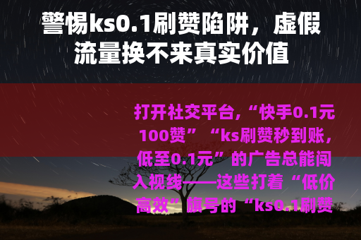 警惕ks0.1刷赞陷阱，虚假流量换不来真实价值