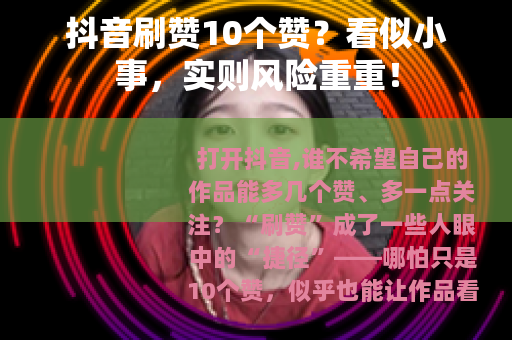 抖音刷赞10个赞？看似小事，实则风险重重！