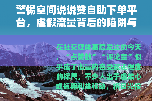 警惕空间说说赞自助下单平台，虚假流量背后的陷阱与代价