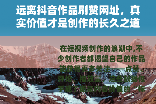 远离抖音作品刷赞网址，真实价值才是创作的长久之道