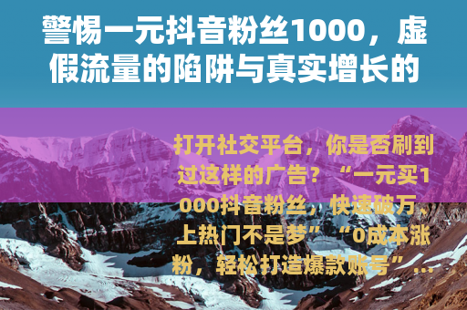 警惕一元抖音粉丝1000，虚假流量的陷阱与真实增长的价值