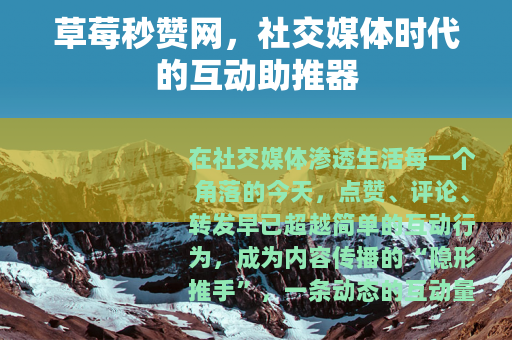 草莓秒赞网，社交媒体时代的互动助推器