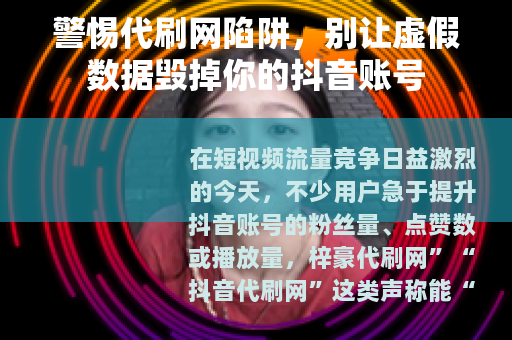警惕代刷网陷阱，别让虚假数据毁掉你的抖音账号