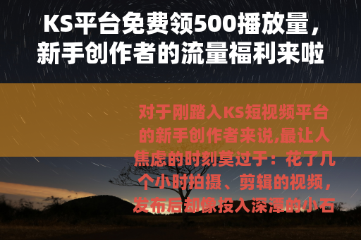 KS平台免费领500播放量，新手创作者的流量福利来啦！