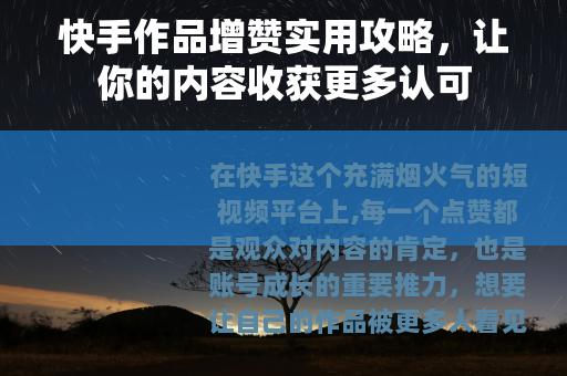 快手作品增赞实用攻略，让你的内容收获更多认可