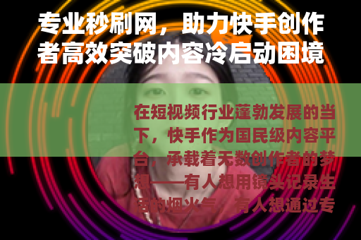 专业秒刷网，助力快手创作者高效突破内容冷启动困境