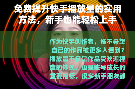 免费提升快手播放量的实用方法，新手也能轻松上手