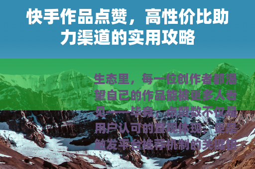 快手作品点赞，高性价比助力渠道的实用攻略