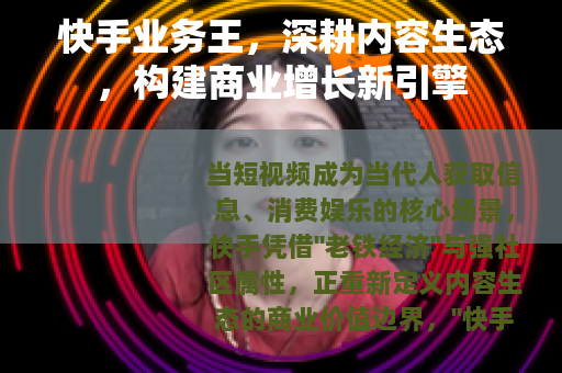 快手业务王，深耕内容生态，构建商业增长新引擎